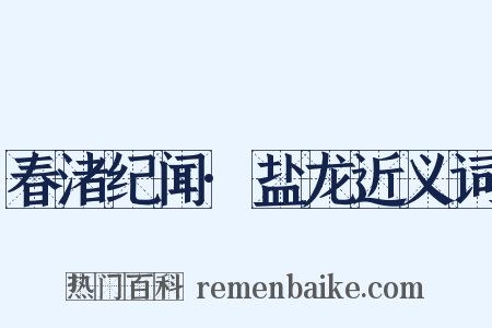 春渚纪闻·盐龙近义词是什么意思的图片